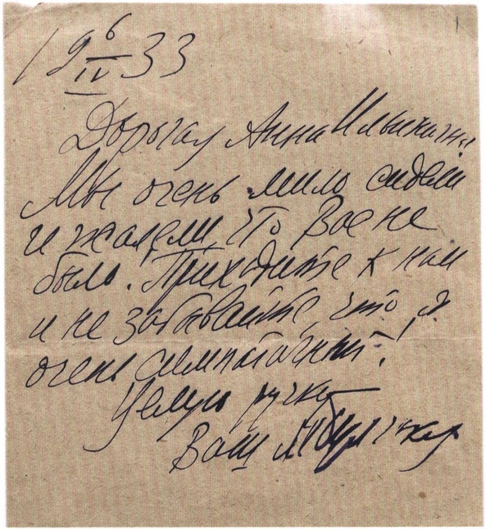 Записка Булгакова жене Попова: «6/IV 1933. Дорогая Анна Ильинична. Мы очень мило сидели и жалели, что Вас не было. Приходите к нам и не забывайте, что я очень симпатичный! Целую ручку, Ваш М. Булгаков»